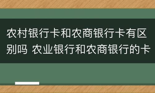 农村银行卡和农商银行卡有区别吗 农业银行和农商银行的卡有什么区别