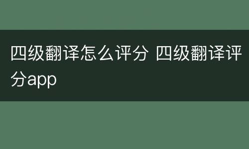 四级翻译怎么评分 四级翻译评分app