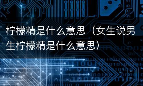 柠檬精是什么意思（女生说男生柠檬精是什么意思）