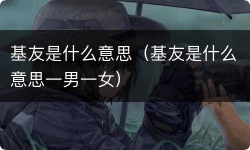 基友是什么意思（基友是什么意思一男一女）