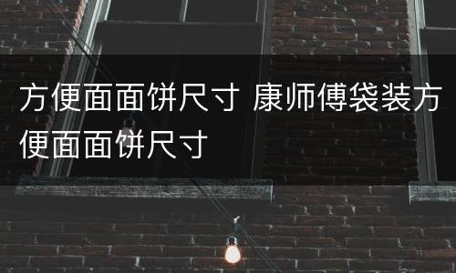 方便面面饼尺寸 康师傅袋装方便面面饼尺寸