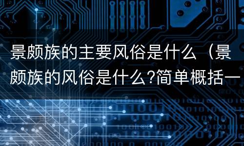 景颇族的主要风俗是什么（景颇族的风俗是什么?简单概括一下）