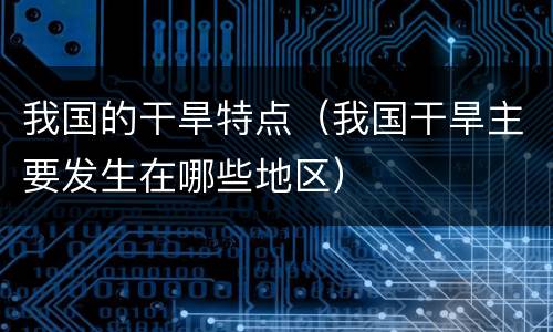 我国的干旱特点（我国干旱主要发生在哪些地区）