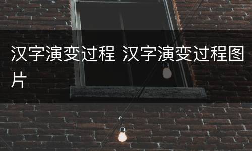 汉字演变过程 汉字演变过程图片