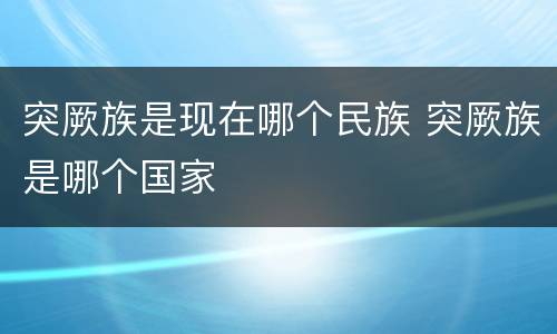 突厥族是现在哪个民族 突厥族是哪个国家