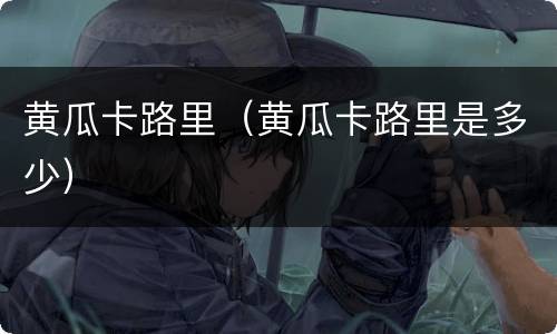 黄瓜卡路里（黄瓜卡路里是多少）