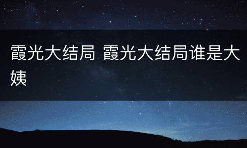 霞光大结局 霞光大结局谁是大姨