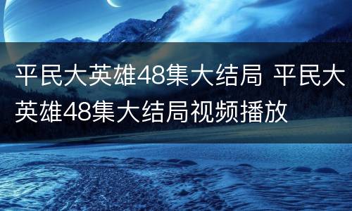 平民大英雄48集大结局 平民大英雄48集大结局视频播放