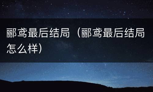 郦鸢最后结局（郦鸢最后结局怎么样）