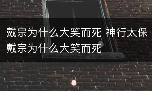 戴宗为什么大笑而死 神行太保戴宗为什么大笑而死