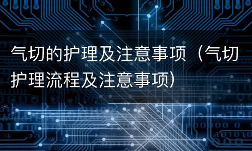 气切的护理及注意事项（气切护理流程及注意事项）