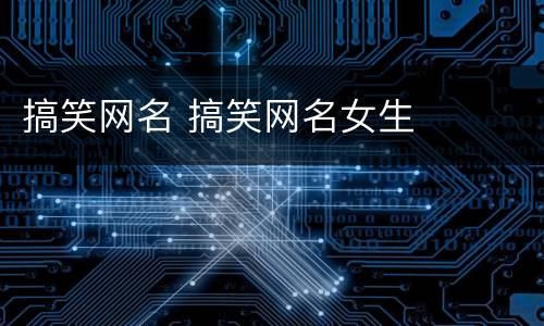 搞笑网名 搞笑网名女生