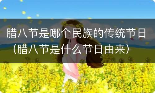 腊八节是哪个民族的传统节日（腊八节是什么节日由来）