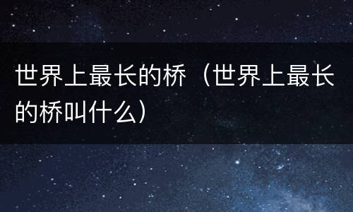 世界上最长的桥（世界上最长的桥叫什么）