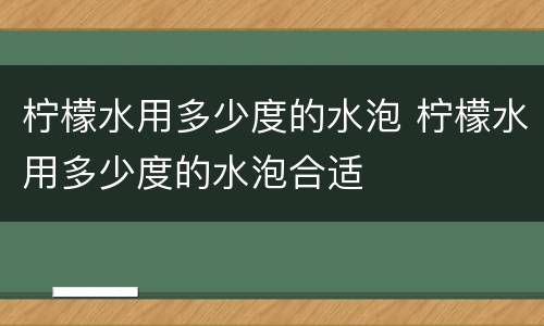 柠檬水用多少度的水泡 柠檬水用多少度的水泡合适