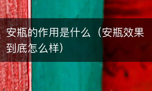 安瓶的作用是什么（安瓶效果到底怎么样）