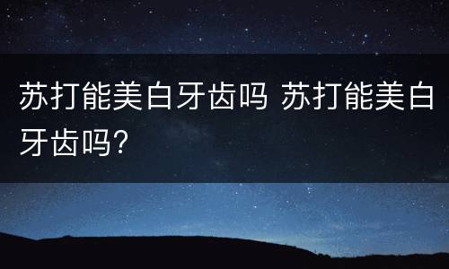 苏打能美白牙齿吗 苏打能美白牙齿吗?