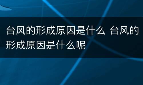 台风的形成原因是什么 台风的形成原因是什么呢