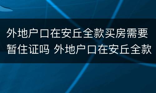 外地户口在安丘全款买房需要暂住证吗 外地户口在安丘全款买房需要什么