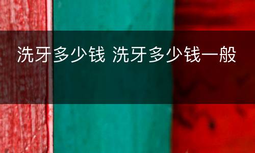  洗牙多少钱 洗牙多少钱一般