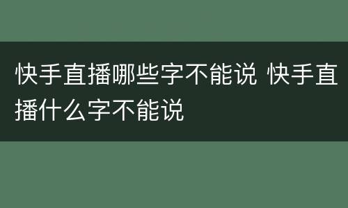 快手直播哪些字不能说 快手直播什么字不能说