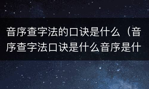 音序查字法的口诀是什么（音序查字法口诀是什么音序是什么音节是什么）