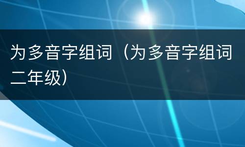为多音字组词（为多音字组词二年级）