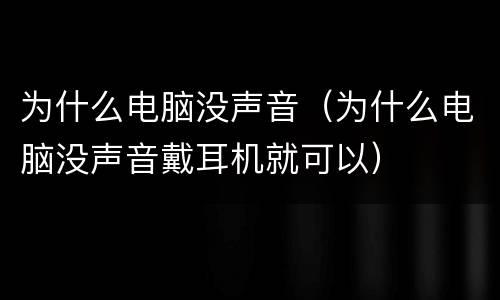 为什么电脑没声音（为什么电脑没声音戴耳机就可以）