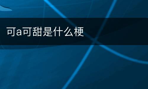 可a可甜是什么梗