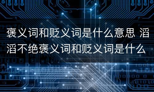 褒义词和贬义词是什么意思 滔滔不绝褒义词和贬义词是什么意思