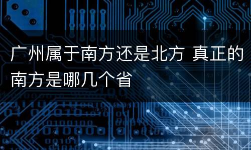 广州属于南方还是北方 真正的南方是哪几个省