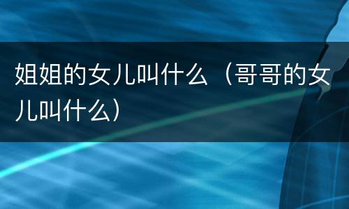 姐姐的女儿叫什么（哥哥的女儿叫什么）