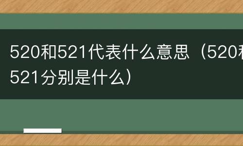 520和521代表什么意思（520和521分别是什么）