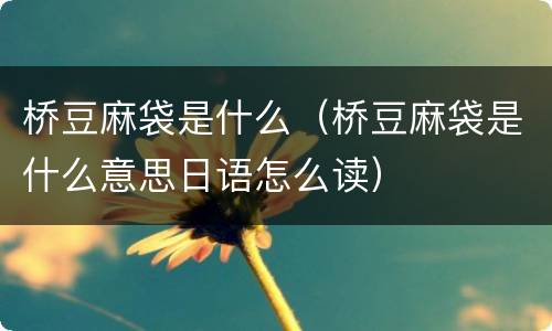 桥豆麻袋是什么（桥豆麻袋是什么意思日语怎么读）