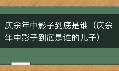 庆余年中影子到底是谁（庆余年中影子到底是谁的儿子）
