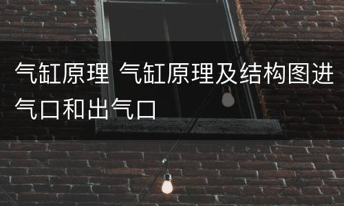 气缸原理 气缸原理及结构图进气口和出气口