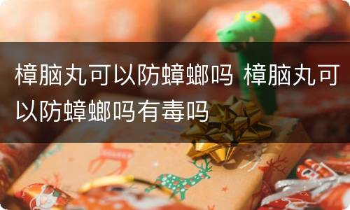 樟脑丸可以防蟑螂吗 樟脑丸可以防蟑螂吗有毒吗
