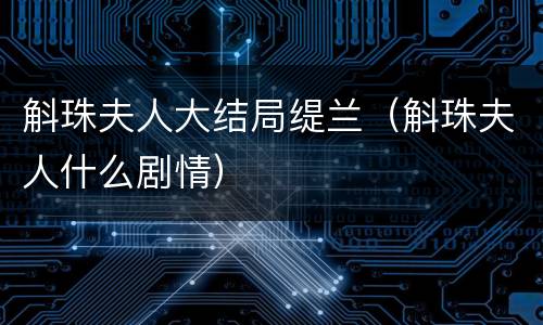 斛珠夫人大结局缇兰（斛珠夫人什么剧情）
