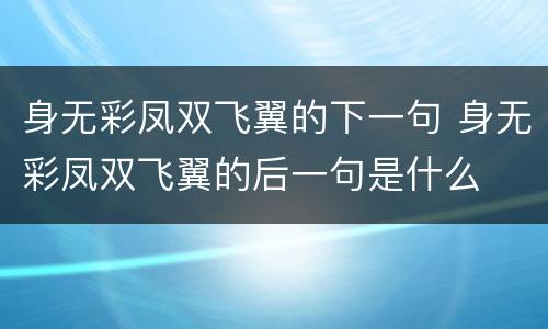 身无彩凤双飞翼的下一句 身无彩凤双飞翼的后一句是什么