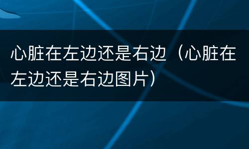 心脏在左边还是右边（心脏在左边还是右边图片）