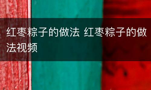 红枣粽子的做法 红枣粽子的做法视频