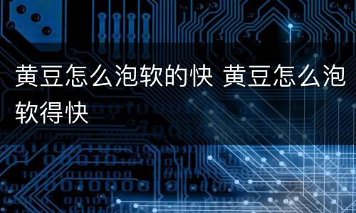 黄豆怎么泡软的快 黄豆怎么泡软得快