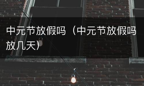 中元节放假吗（中元节放假吗放几天）