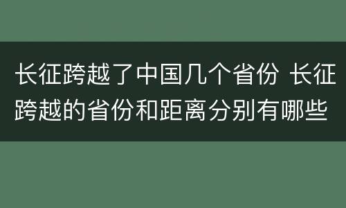 长征跨越了中国几个省份 长征跨越的省份和距离分别有哪些