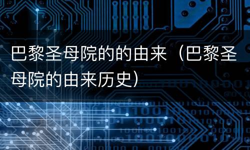 巴黎圣母院的的由来（巴黎圣母院的由来历史）