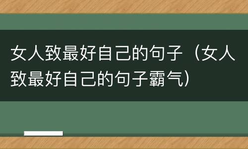 女人致最好自己的句子（女人致最好自己的句子霸气）
