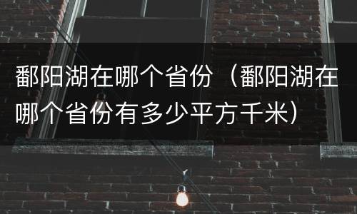 鄱阳湖在哪个省份（鄱阳湖在哪个省份有多少平方千米）