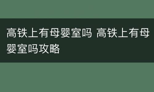 高铁上有母婴室吗 高铁上有母婴室吗攻略