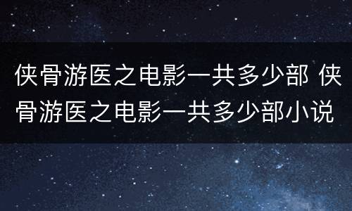 侠骨游医之电影一共多少部 侠骨游医之电影一共多少部小说