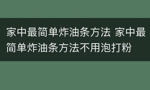 家中最简单炸油条方法 家中最简单炸油条方法不用泡打粉